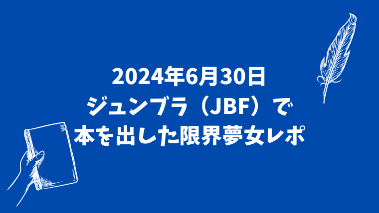 2024年6月30日　ジュンブラで本を出した限界夢女レポ